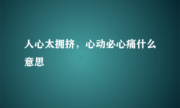 人心太拥挤，心动必心痛什么意思