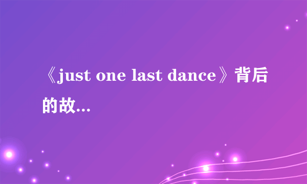 《just one last dance》背后的故事是什么？