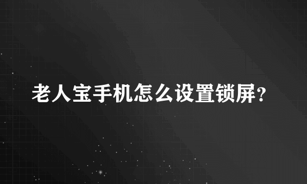 老人宝手机怎么设置锁屏？