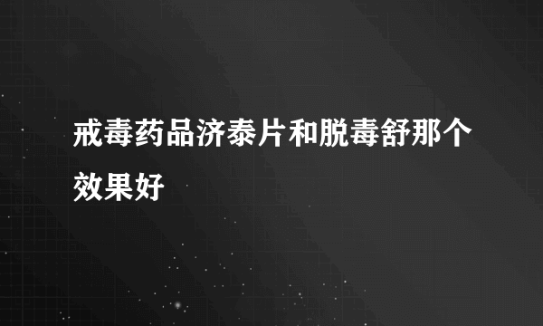 戒毒药品济泰片和脱毒舒那个效果好