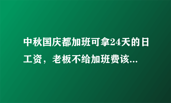 中秋国庆都加班可拿24天的日工资，老板不给加班费该向哪个部门投诉？