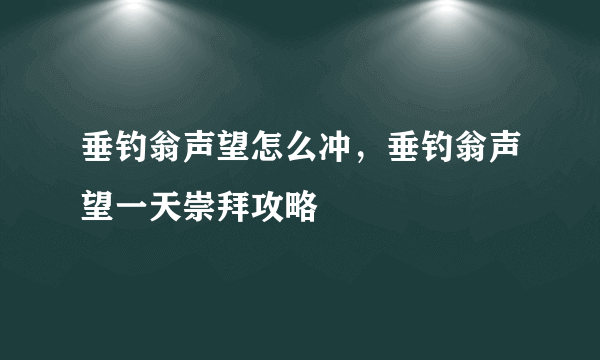 垂钓翁声望怎么冲，垂钓翁声望一天崇拜攻略