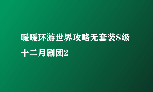 暖暖环游世界攻略无套装S级十二月剧团2