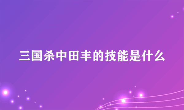 三国杀中田丰的技能是什么