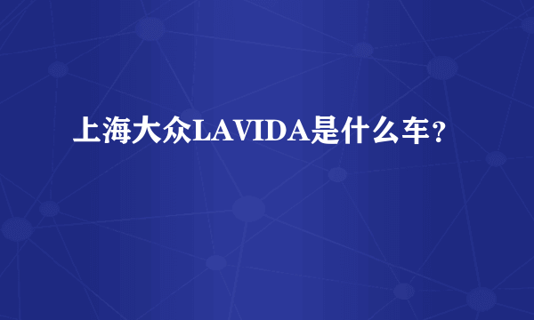 上海大众LAVIDA是什么车？