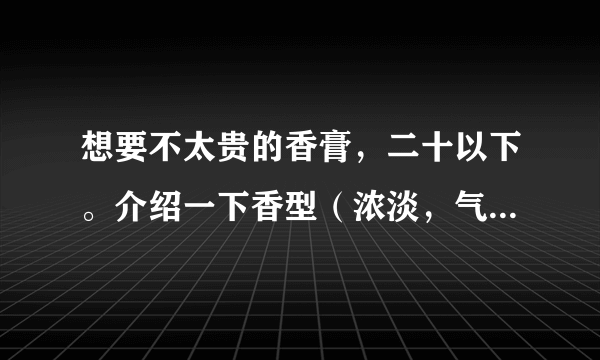 想要不太贵的香膏，二十以下。介绍一下香型（浓淡，气味等）适合20岁左右女孩。另外：格拉斯香膏好吗?