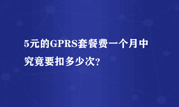 5元的GPRS套餐费一个月中究竟要扣多少次？