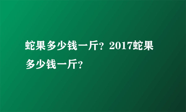 蛇果多少钱一斤？2017蛇果多少钱一斤？