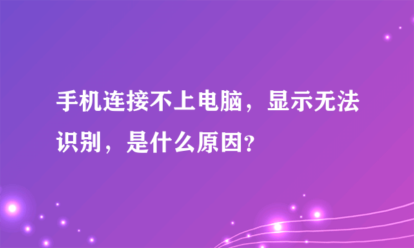 手机连接不上电脑，显示无法识别，是什么原因？