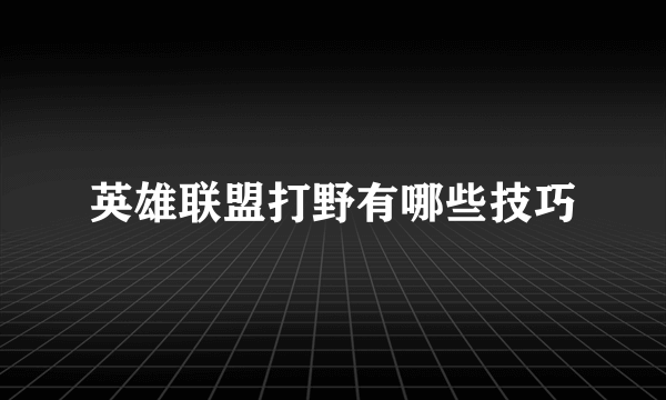 英雄联盟打野有哪些技巧