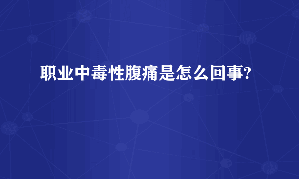 职业中毒性腹痛是怎么回事?