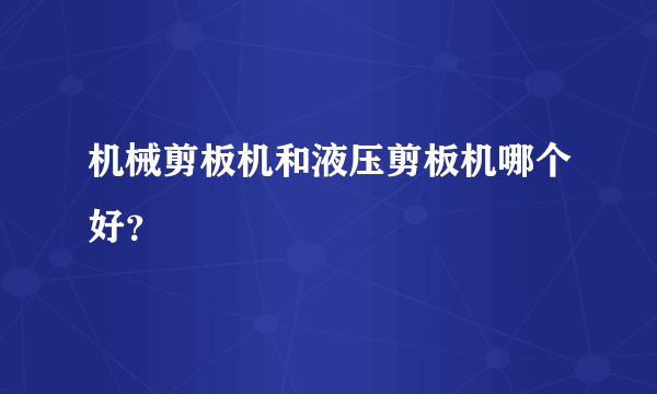 机械剪板机和液压剪板机哪个好？