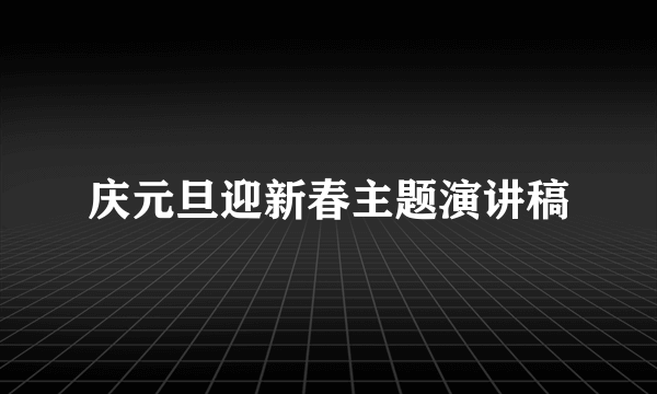 庆元旦迎新春主题演讲稿