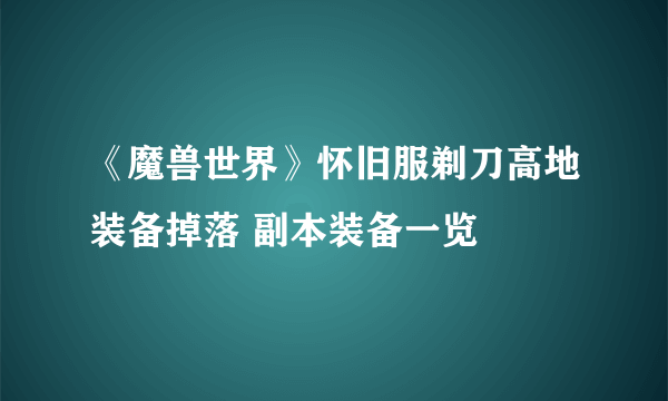 《魔兽世界》怀旧服剃刀高地装备掉落 副本装备一览