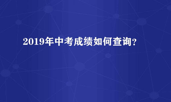 2019年中考成绩如何查询？