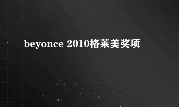 beyonce 2010格莱美奖项