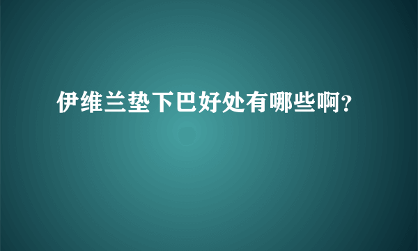 伊维兰垫下巴好处有哪些啊？