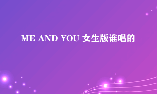 ME AND YOU 女生版谁唱的