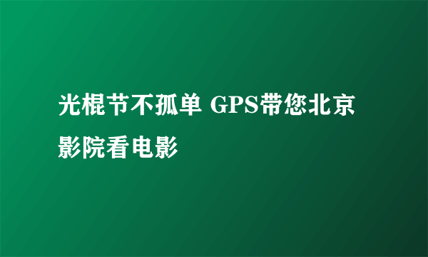 光棍节不孤单 GPS带您北京影院看电影