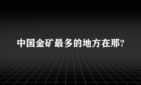 中国金矿最多的地方在那?