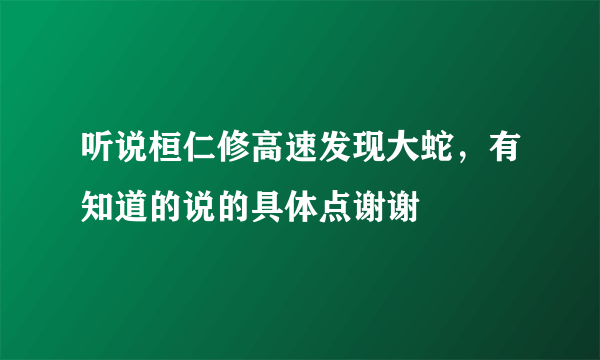 听说桓仁修高速发现大蛇，有知道的说的具体点谢谢