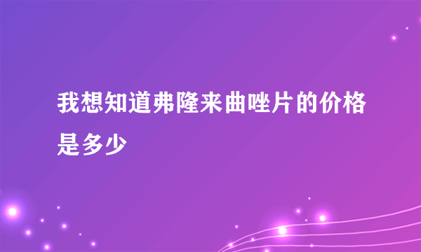 我想知道弗隆来曲唑片的价格是多少