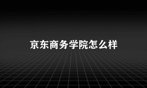 京东商务学院怎么样