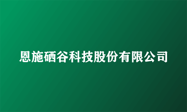 恩施硒谷科技股份有限公司