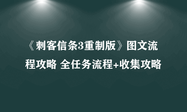 《刺客信条3重制版》图文流程攻略 全任务流程+收集攻略