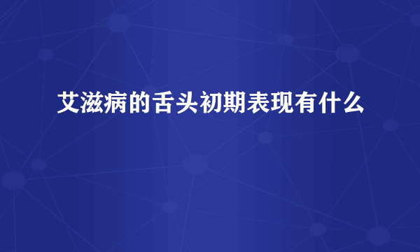 艾滋病的舌头初期表现有什么