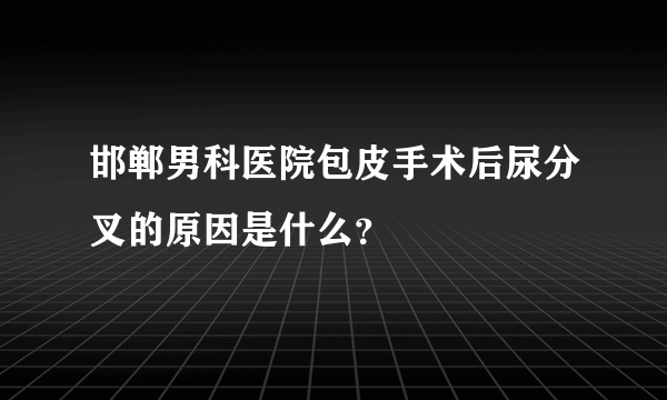 邯郸男科医院包皮手术后尿分叉的原因是什么？