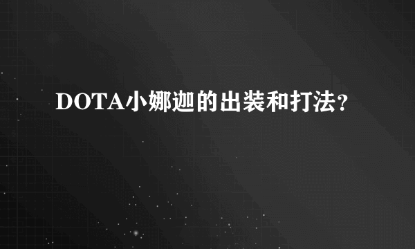 DOTA小娜迦的出装和打法？