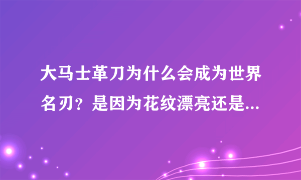 大马士革刀为什么会成为世界名刃？是因为花纹漂亮还是性能好？