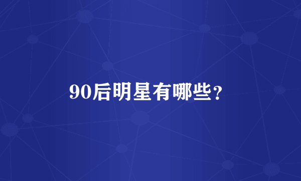 90后明星有哪些？