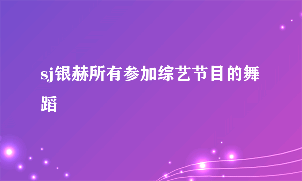 sj银赫所有参加综艺节目的舞蹈