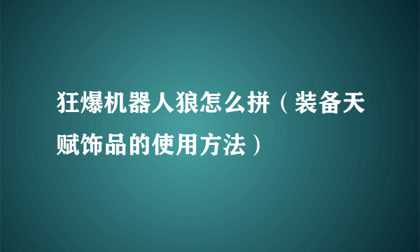 狂爆机器人狼怎么拼（装备天赋饰品的使用方法）