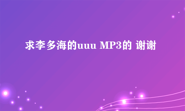 求李多海的uuu MP3的 谢谢