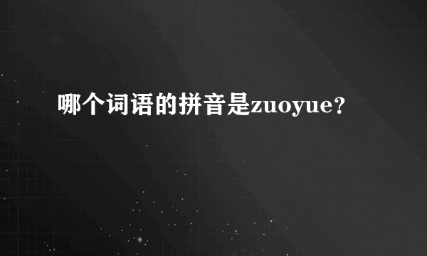 哪个词语的拼音是zuoyue？