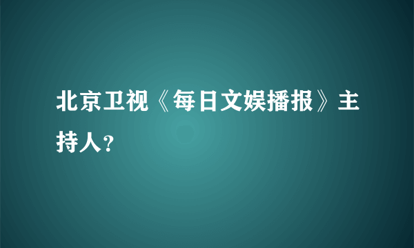 北京卫视《每日文娱播报》主持人？