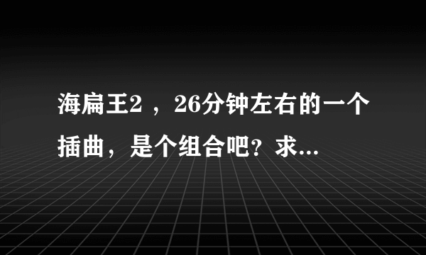 海扁王2 ，26分钟左右的一个插曲，是个组合吧？求歌名，谢谢！