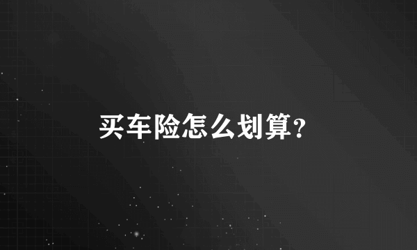 买车险怎么划算？