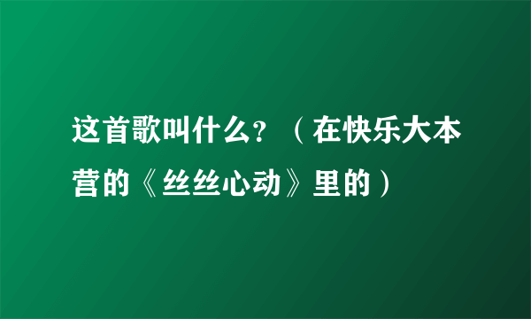 这首歌叫什么？（在快乐大本营的《丝丝心动》里的）