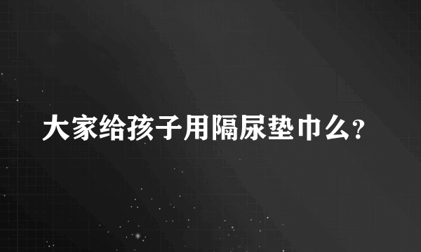 大家给孩子用隔尿垫巾么？