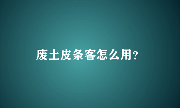 废土皮条客怎么用？