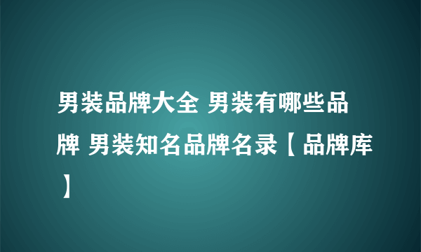 男装品牌大全 男装有哪些品牌 男装知名品牌名录【品牌库】