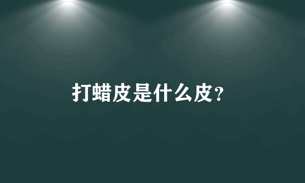 打蜡皮是什么皮？