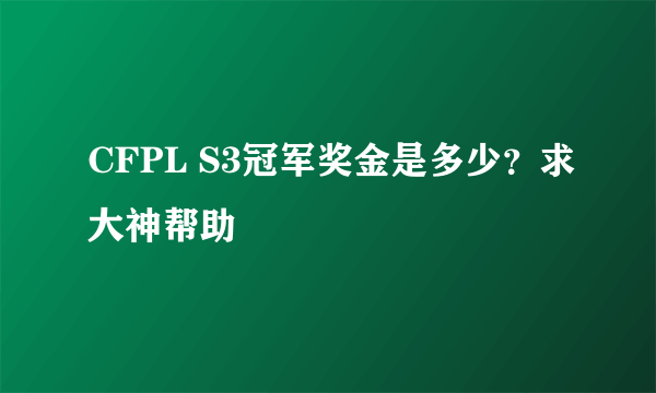 CFPL S3冠军奖金是多少？求大神帮助