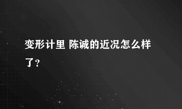 变形计里 陈诚的近况怎么样了？