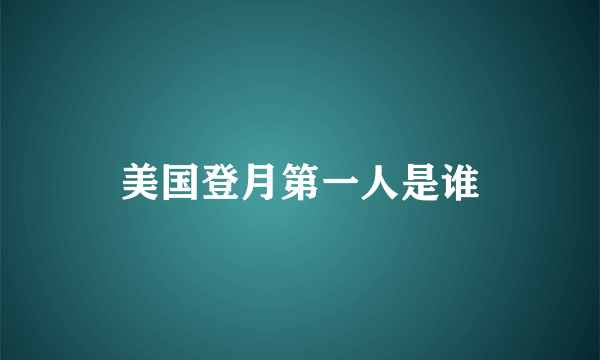 美国登月第一人是谁