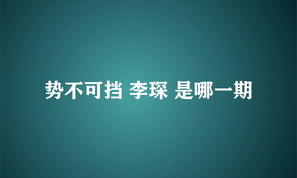 势不可挡 李琛 是哪一期